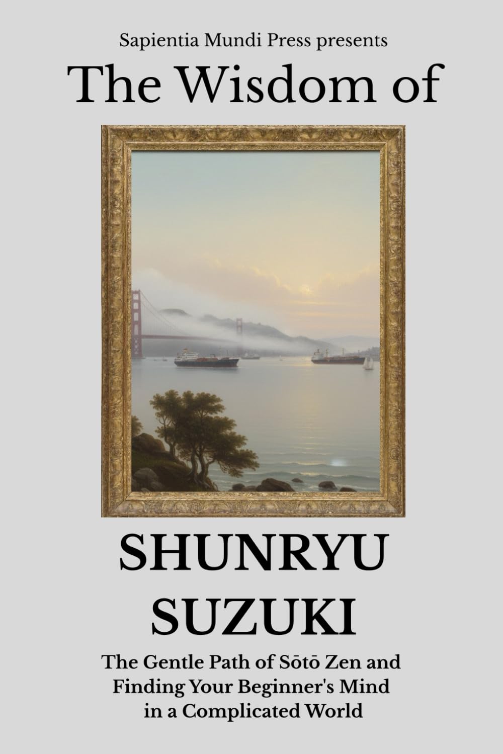 The Wisdom of Shunryu Suzuki: The Gentle Path of Sōtō Zen and Finding Your Beginner's Mind in a Complicated World: 3 (Zen Wisdom)