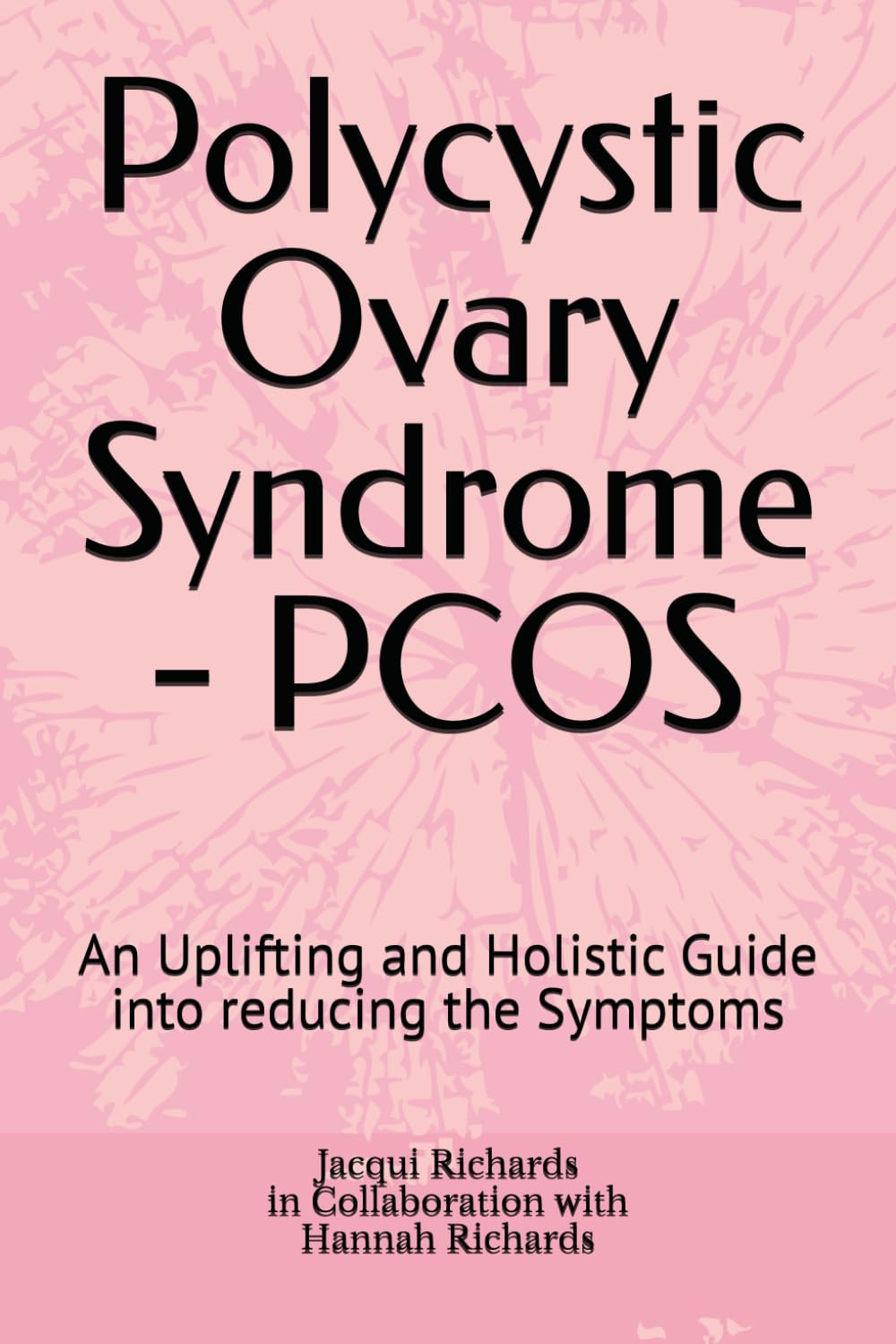 Polycystic Ovary Syndrome - PCOS: An Uplifting and Holistic Guide into reducing the Symptoms