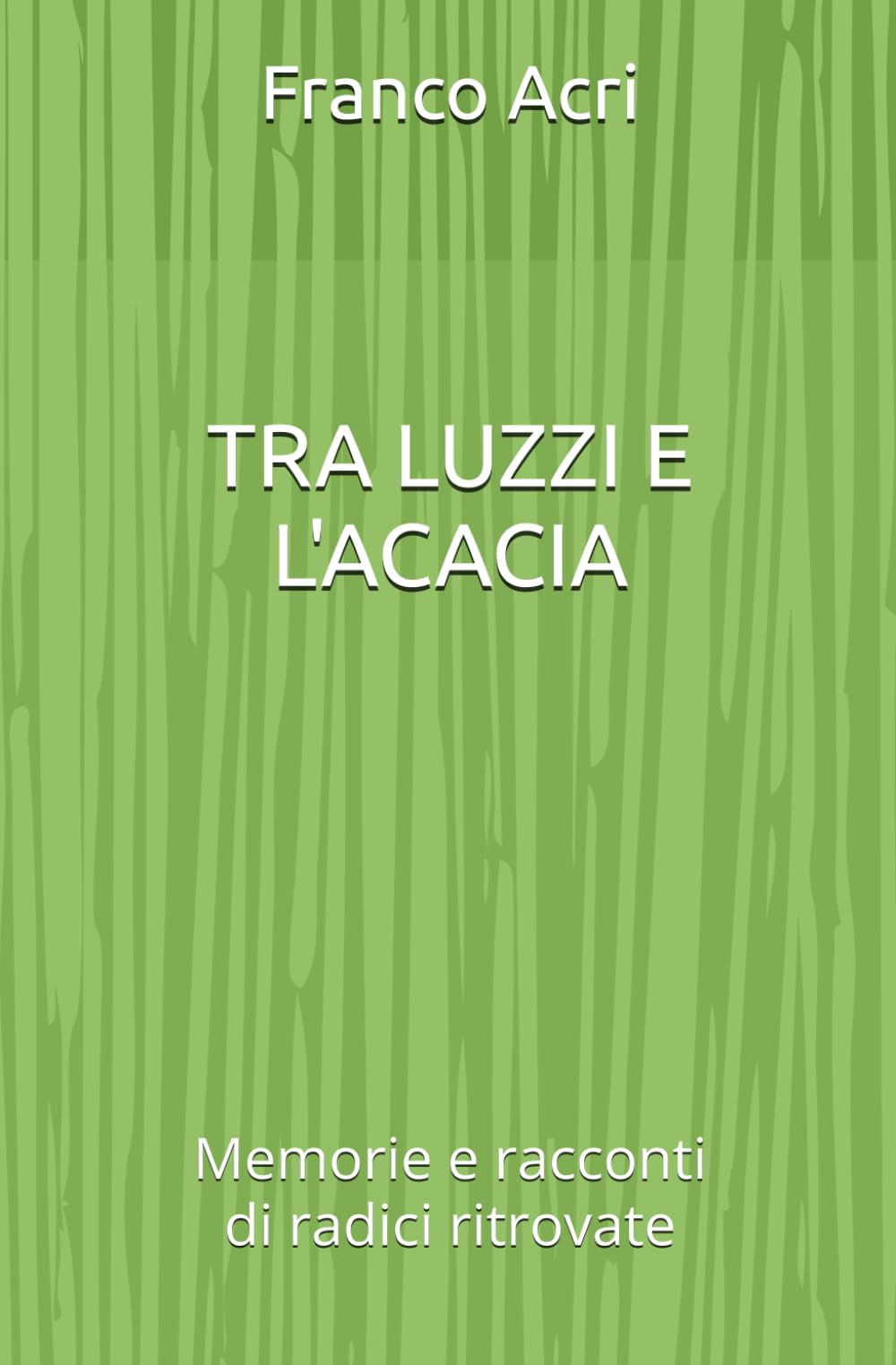 TRA LUZZI E L'ACACIA: Memorie e racconti di radici ritrovate