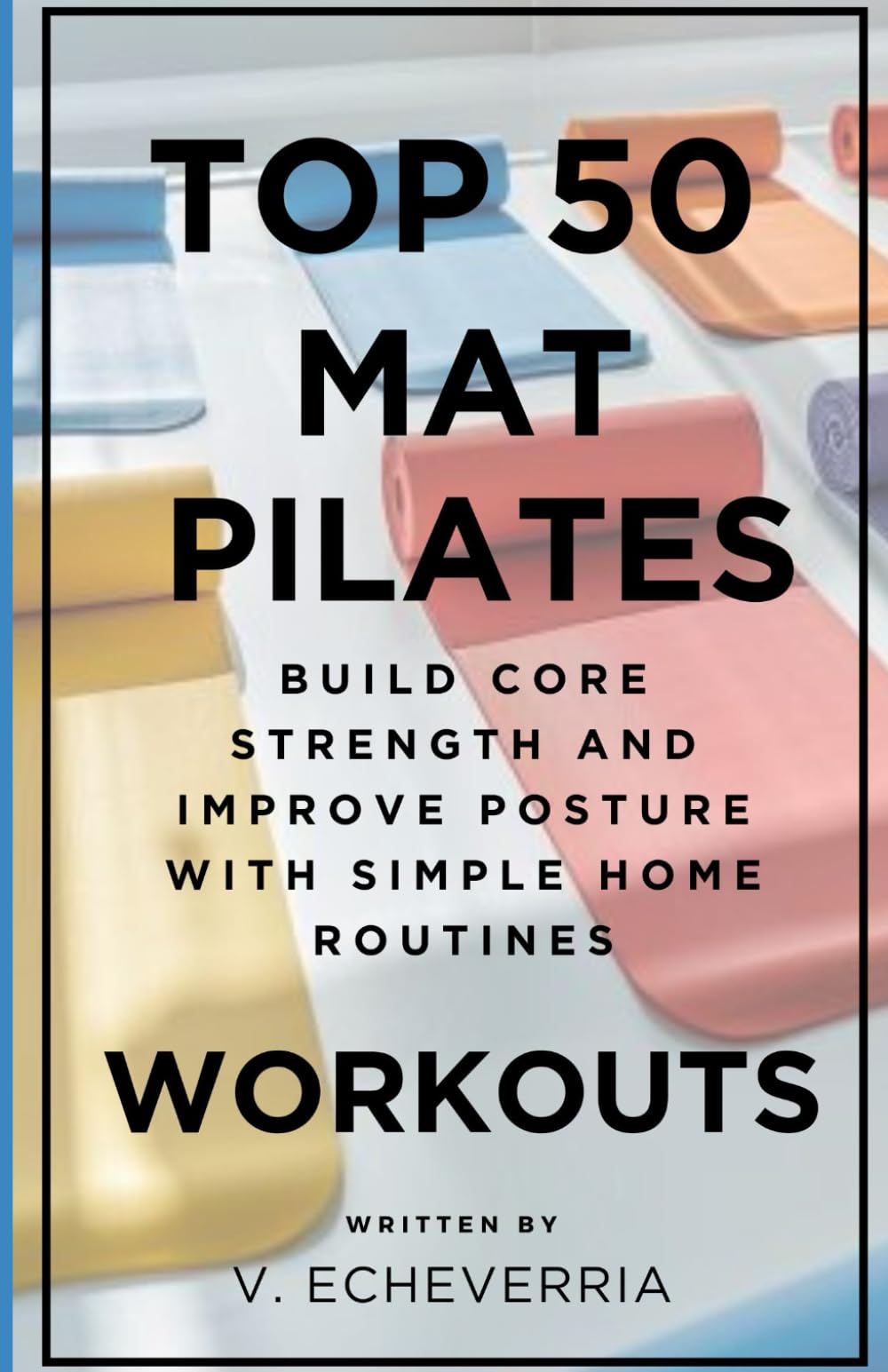 Top 50 Mat Pilates Workouts: Build Core Strength and Improve Posture with Simple Home Routines