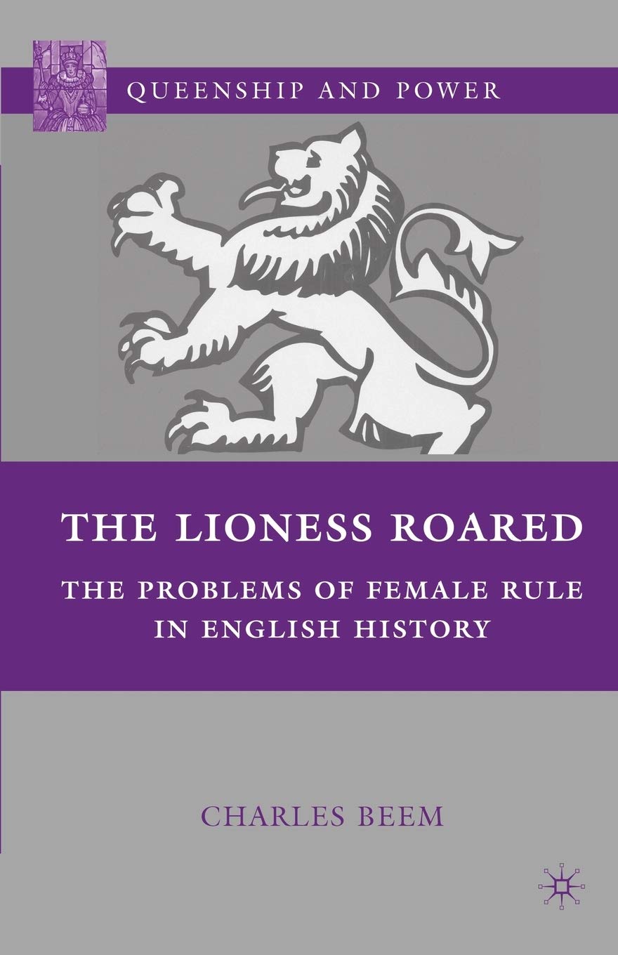 The Lioness Roared: The Problems of Female Rule in English History (Queenship and Power)