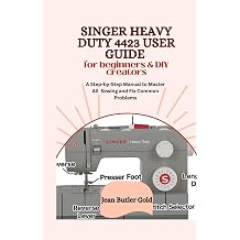 SINGER HEAVY DUTY 4423 USER GUIDE FOR BEGINNERS & DIY CREATORS A Step-by-Step Manual to Master All Sewing and Fix Common Problems
