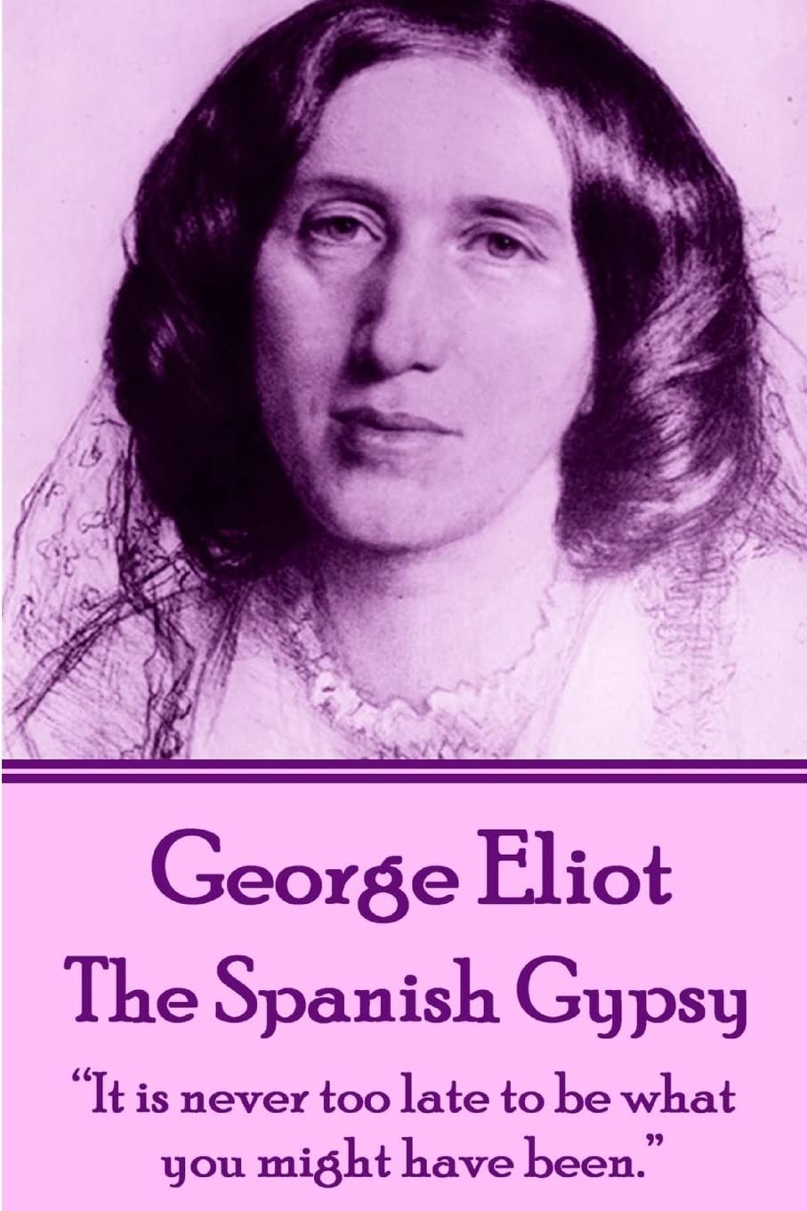 George Eliot - The Spanish Gypsy: “It is never too late to be what you might have been.”