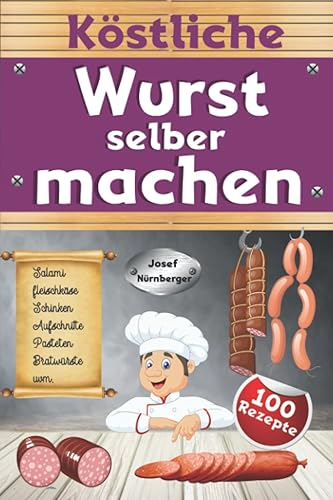 Köstliche Wurst selber machen: Wursten leicht gemacht mit über 100 Rezepten | Salami, Schinken, Bratwurst, Speck, Aufschnitt, DDR-Rezepte uvm. | In bester Qualität Wurst machen &amp; dabei Geld sparen