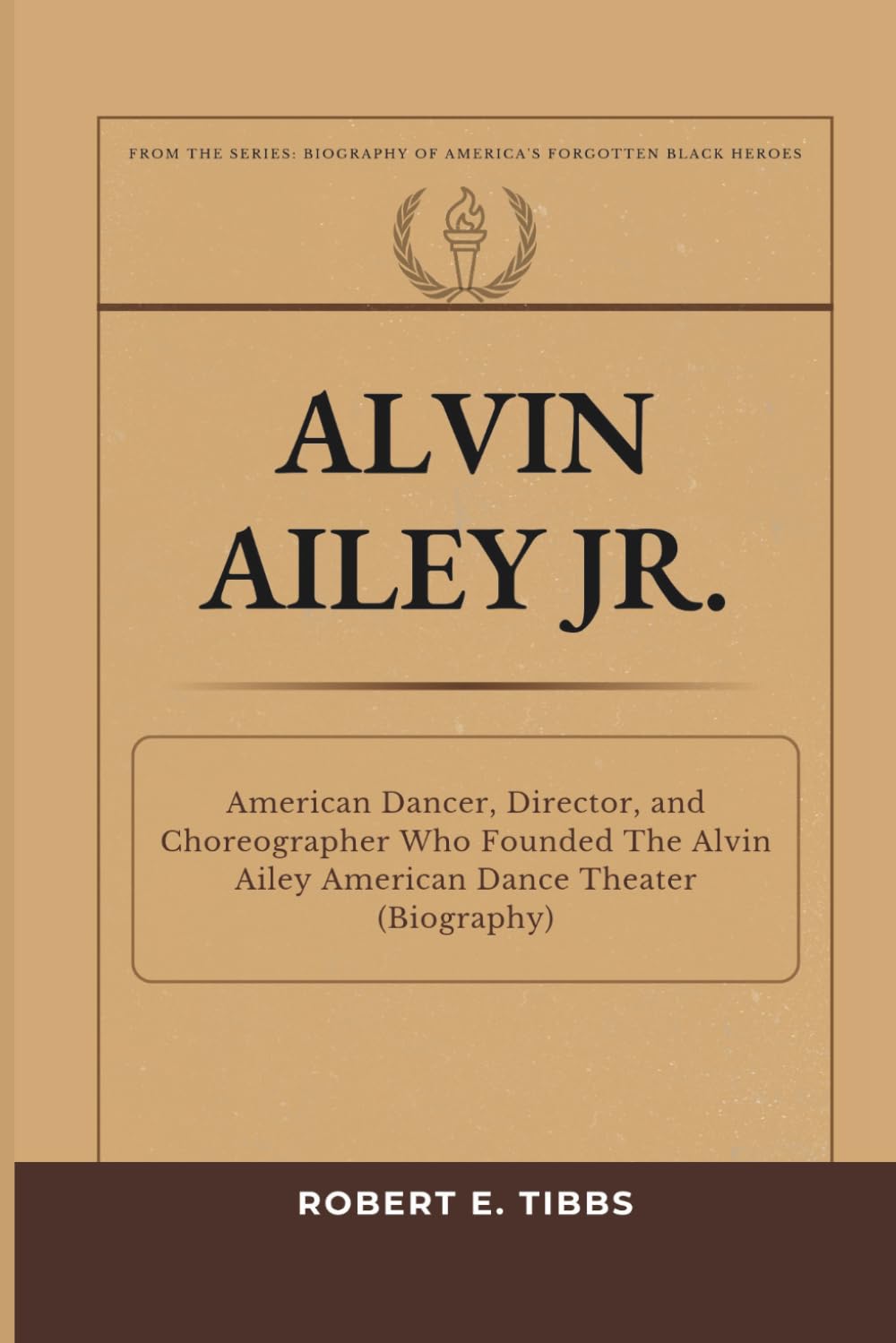 Alvin Ailey Jr.: American Dancer, Director, and Choreographer Who Founded The Alvin Ailey American Dance Theater (Biography) (Biography of America's Forgotten Black Heroes)