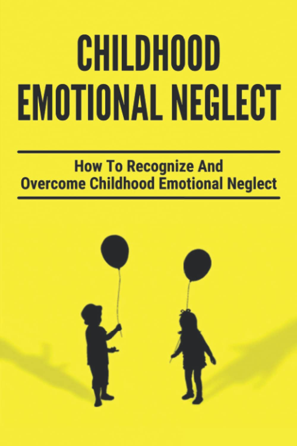Childhood Emotional Neglect: How To Recognize And Overcome Childhood Emotional Neglect: Social-Emotional Well-Being