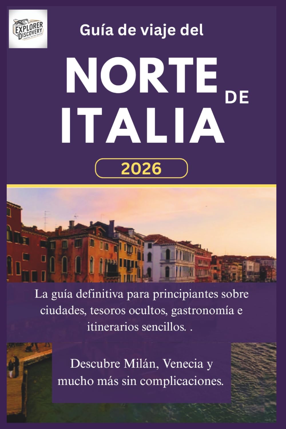 Guía de viaje del norte de Italia: La guía definitiva para principiantes sobre ciudades, tesoros ocultos, gastronomía e itinerarios sencillos. Descubre Milán, Venecia y mucho más sin complicaciones.