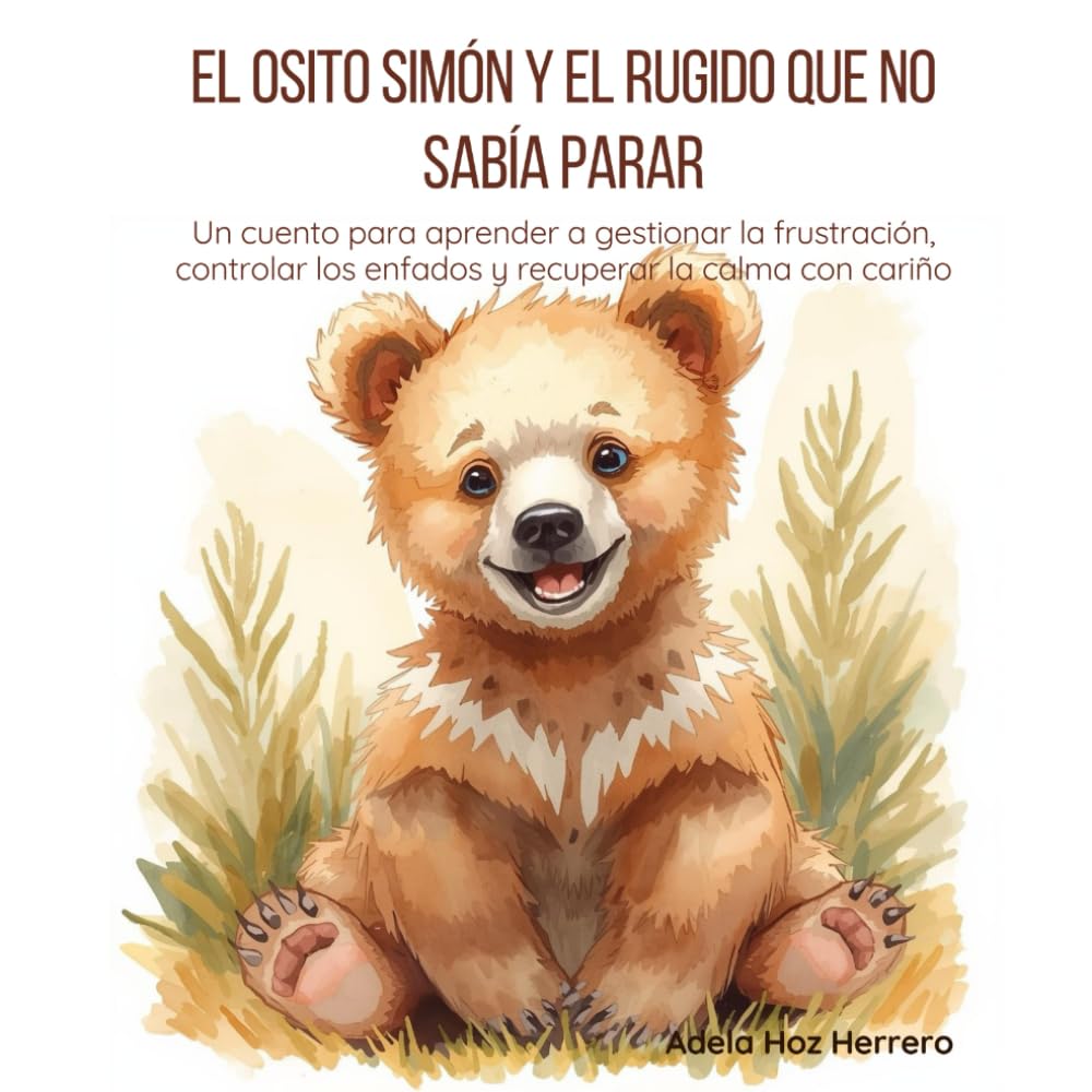 El osito Simón y el rugido que no sabía parar: Un cuento para aprender a gestionar la frustración, controlar los enfados y recuperar la calma con cariño (Pequeños corazones con emociones gigantes)