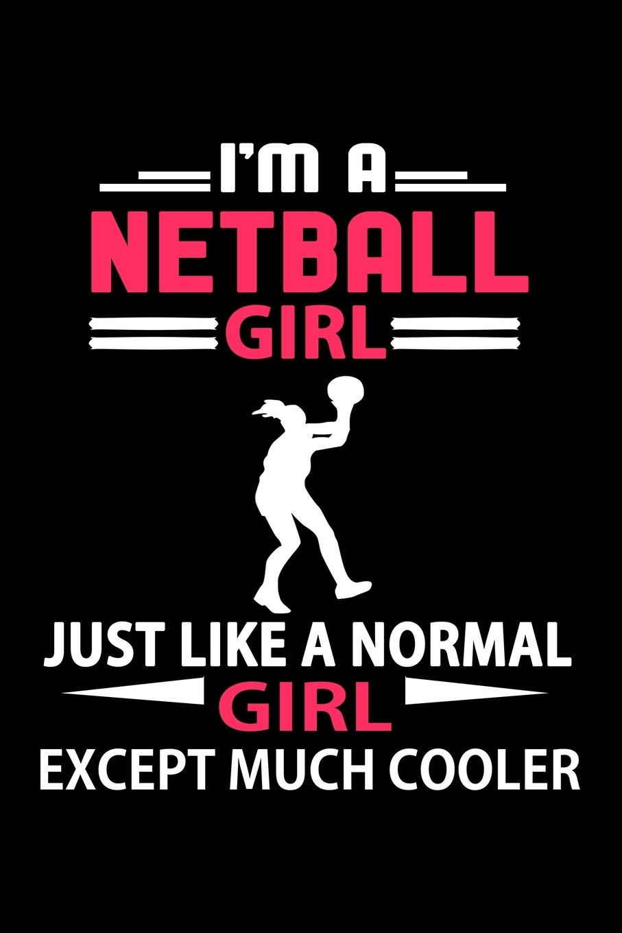 I'm A Netball Girl Just Like A Normal Girl Except Much Cooler Journal: Funny Netball Notebook, Gift for Netball Lovers