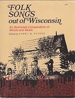 Folk Songs Out of Wisconsin: An Illustrated Compendium of Words and Music 0870201654 Book Cover