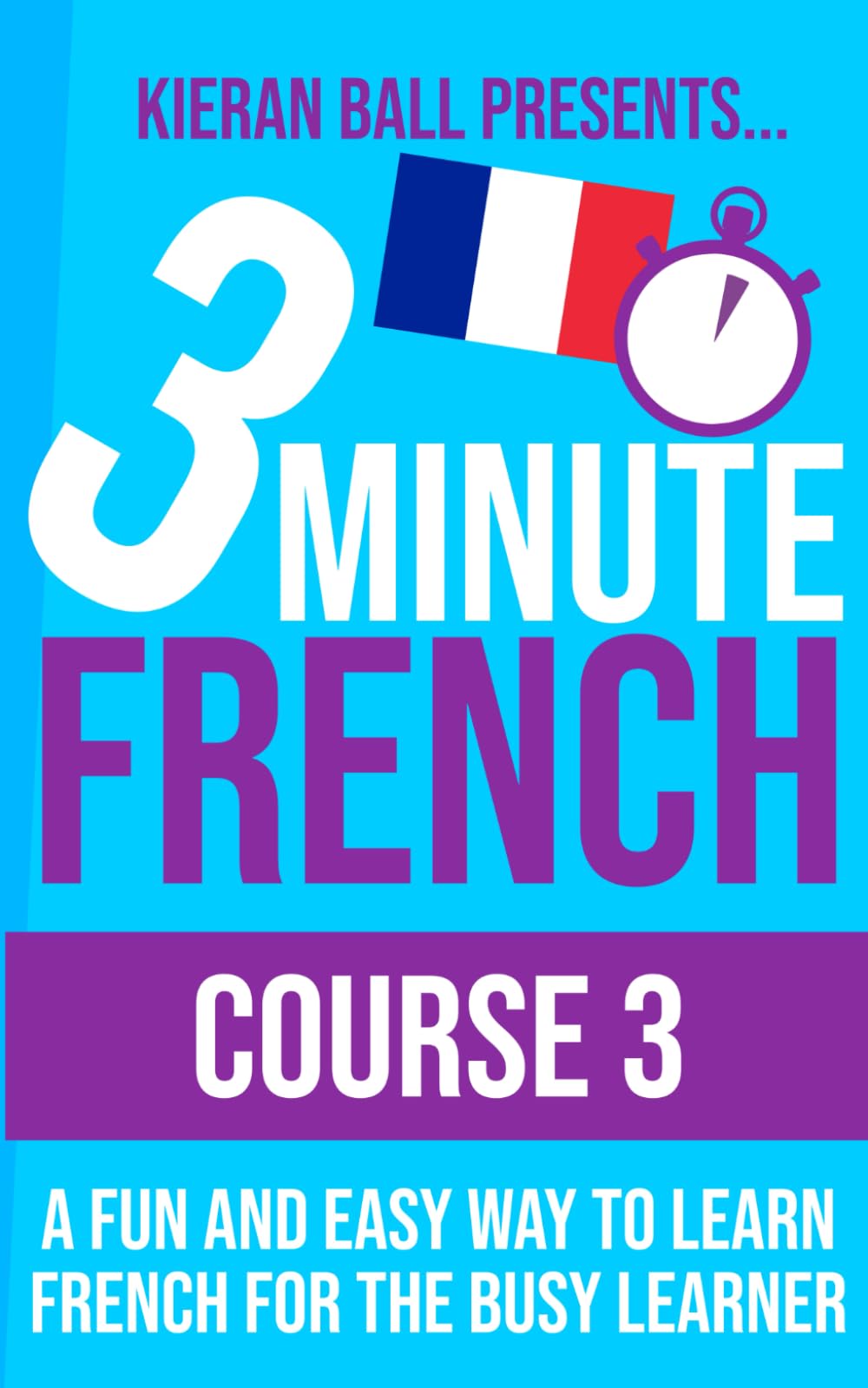 3 Minute French - Course 3: A fun and easy way to learn French for the busy learner (3 Minute French (course books))