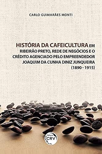 História da cafeicultura em Ribeirão Preto, rede de negócios e o crédito agenciado pelo empreendedor Joaquim da Cunha Diniz Junqueira (1890 - 1915): ... e devires de professores iniciantes