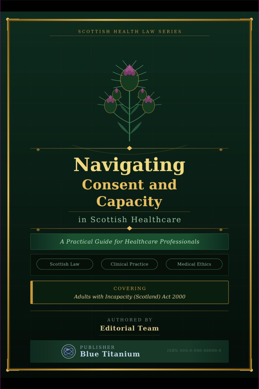 Navigating Consent and Capacity in Scottish Healthcare: A Practical Guide for Healthcare Professionals — Covering Scottish Law, Clinical Practice and Medical Ethics