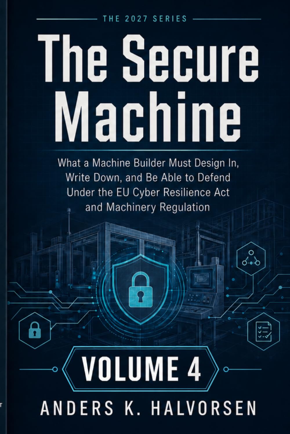 The Secure Machine: What a Machine Builder Must Design In, Write Down, and Be Able to Defend Under the EU Cyber Resilience Act and Machinery Regulation (Industrial Cybersecurity: The 2027 Deadline)