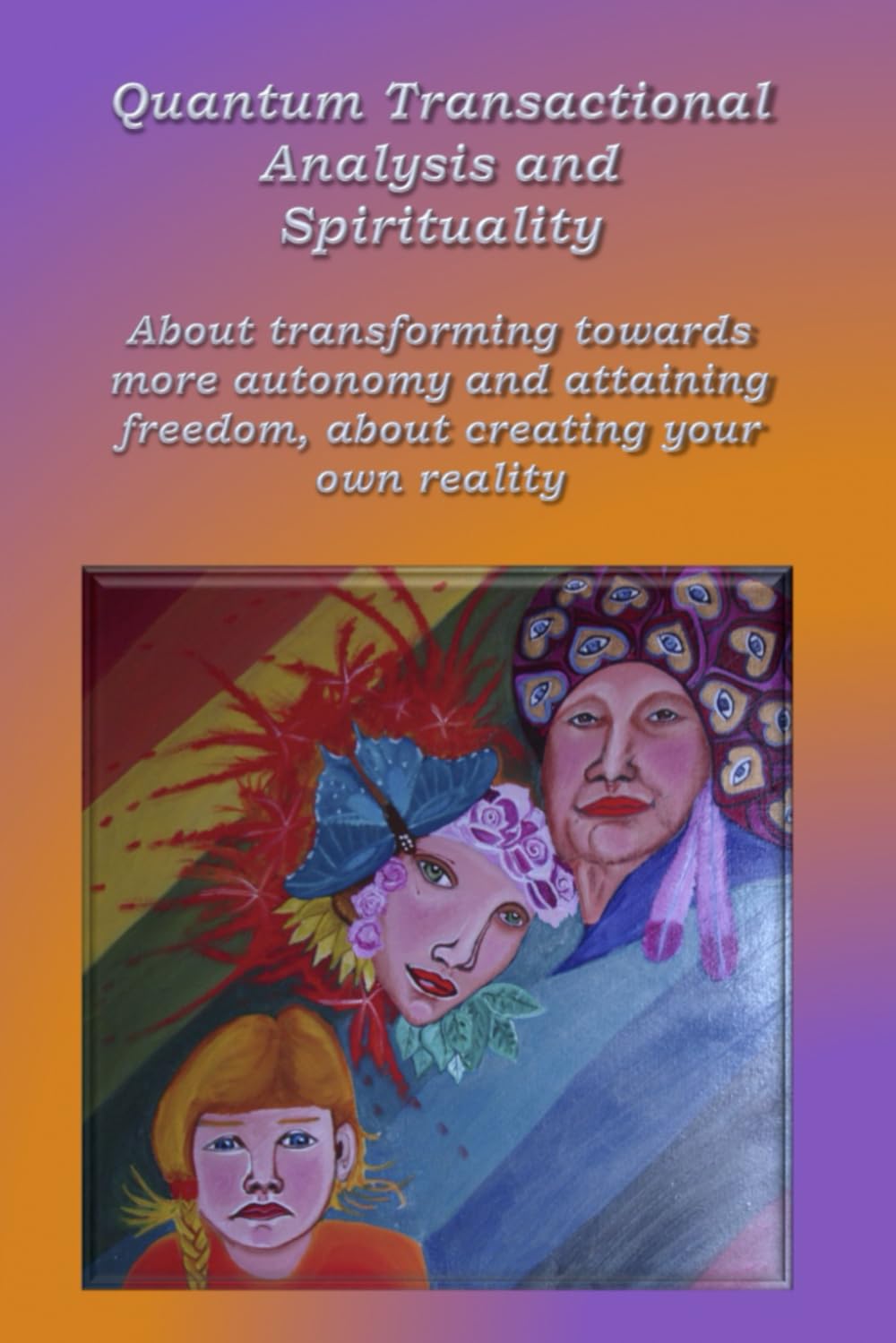 Quantum Transactional analysis and Spirituality: About transforming towards more autonomy and attaining freedom, About creating your own reality: 1