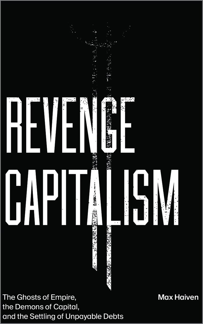 Revenge Capitalism: The Ghosts of Empire, the Demons of... - Haiven, Max