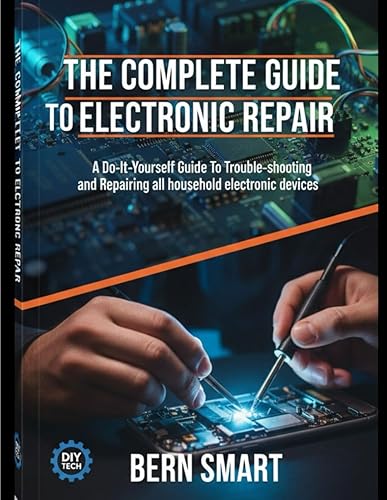 THE COMPLETE GUIDE TO ELECTRONIC REPAIR: A Do-It-Yourself Guide To