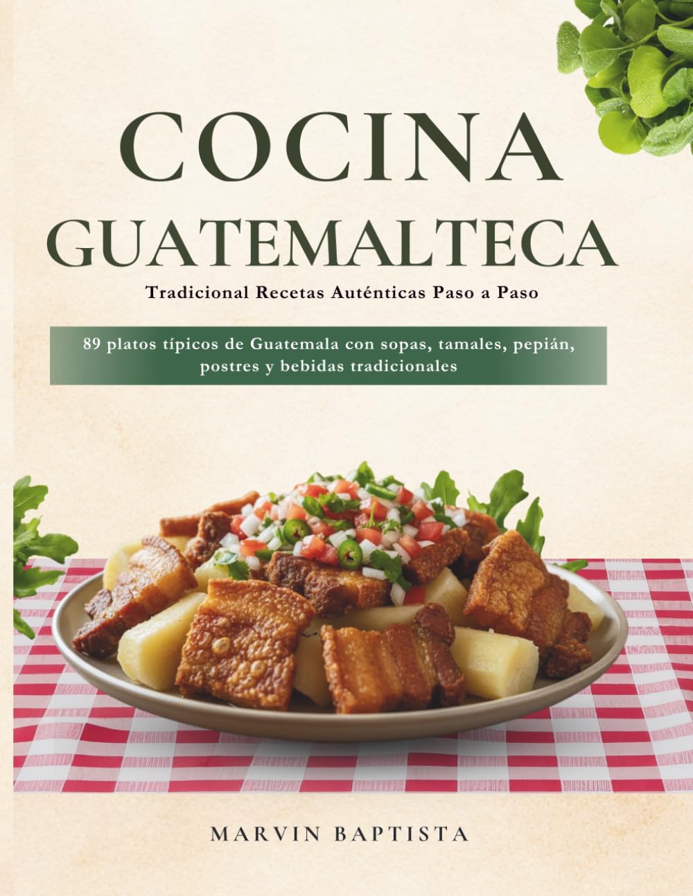 Cocina Guatemalteca Tradicional: Recetas Auténticas Paso a Paso: 89 platos típicos de Guatemala con sopas, tamales, pepián, postres y bebidas tradicionales