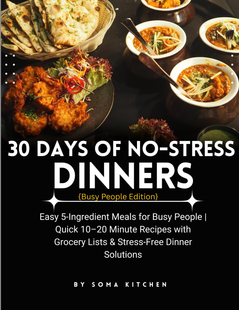30 DAYS OF NO-STRESS DINNER (Busy People Edition): Easy 5-Ingredient Meals For Busy People | Quick 10-20 Minutes Recipes with Grocery Lists and Stress-Free Dinner Solutions