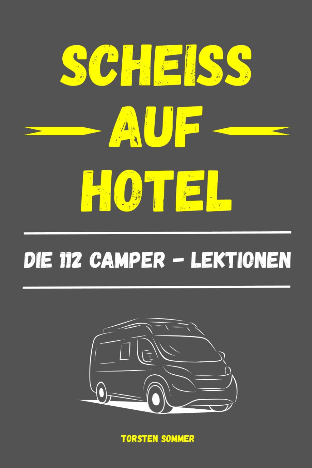 Scheiß auf Hotel - 112 Camper - Lektionen: 112 Lektionen über echtes Camperleben – zwischen Freiheit, Frust und verdammt wenig Platz
