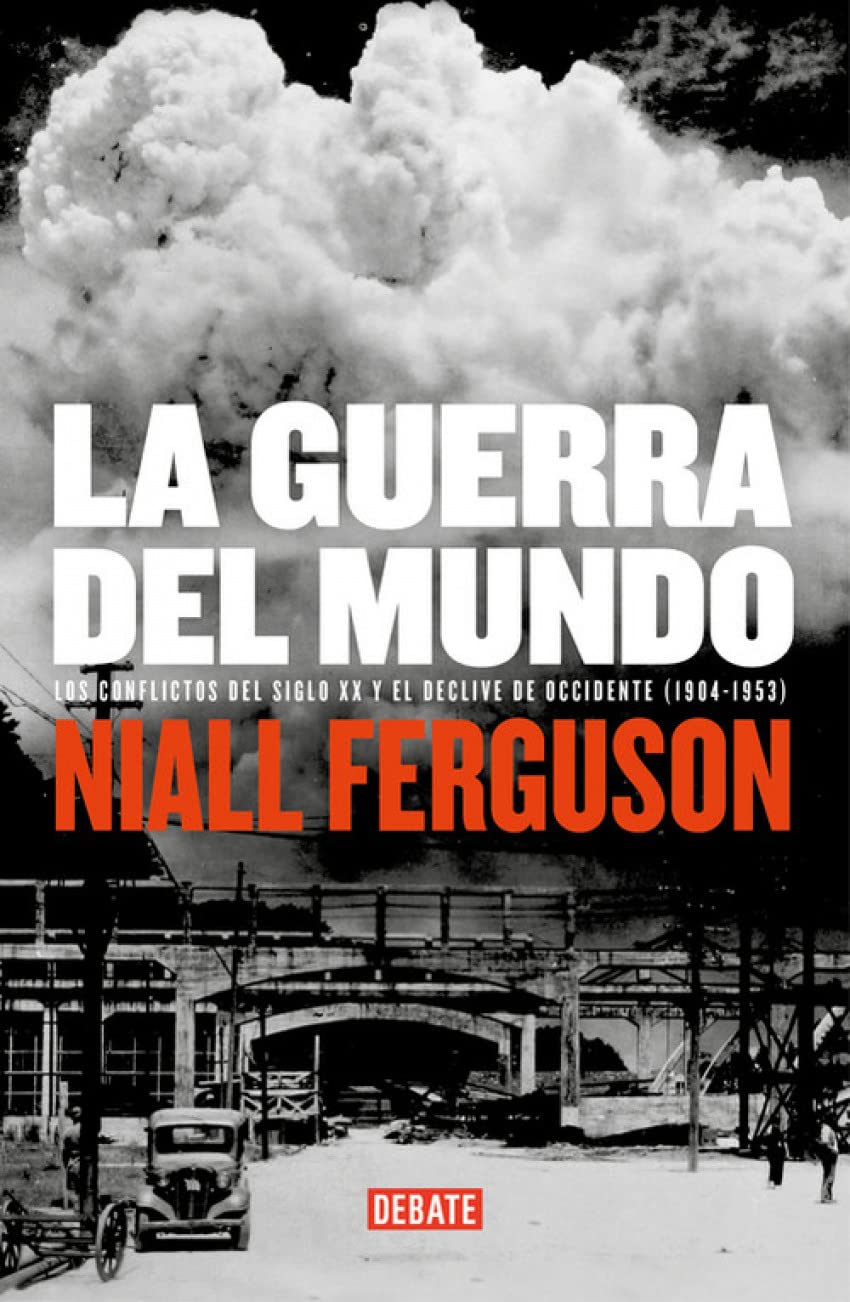 La guerra del mundo: Los conflictos del siglo XX y el declive de Occidente. 1904-1953 (Historia)
