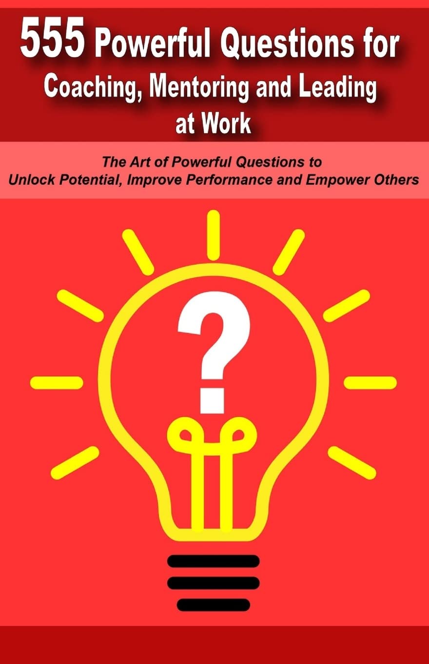 Powerful Questions in Coaching, Mentoring and Leading at Work: The Art of Asking Powerful Questions to Unlock Potential, Improve Performance and