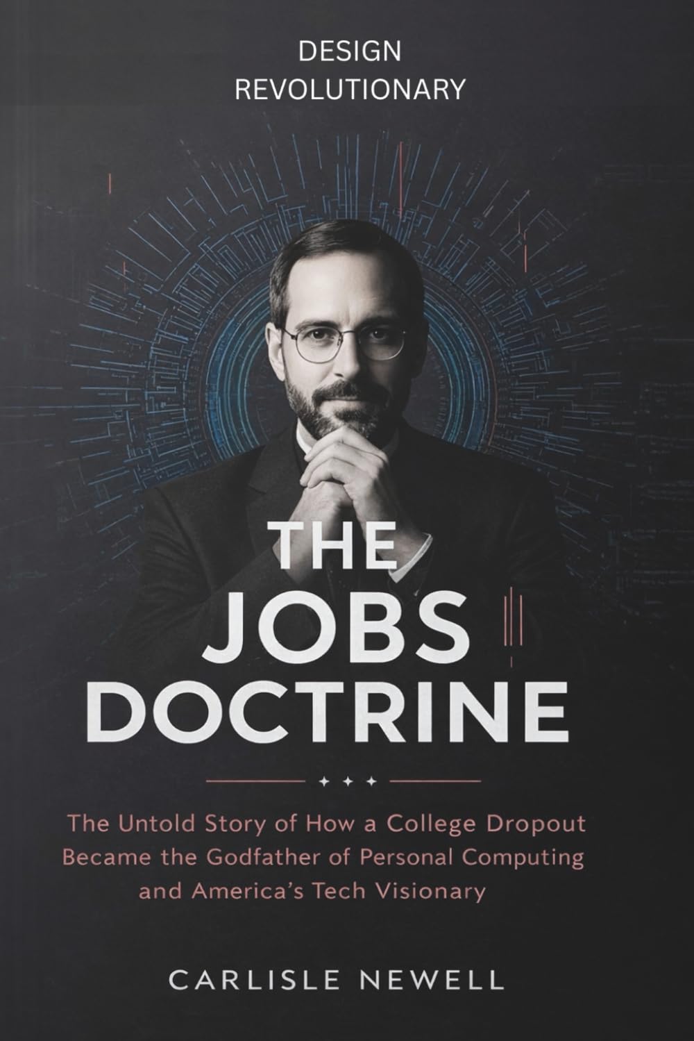 The Jobs Doctrine. Design Revolutionary: The Untold Story of How a College Dropout Became the Godfather of Personal Computing and America’s Tech Visionary