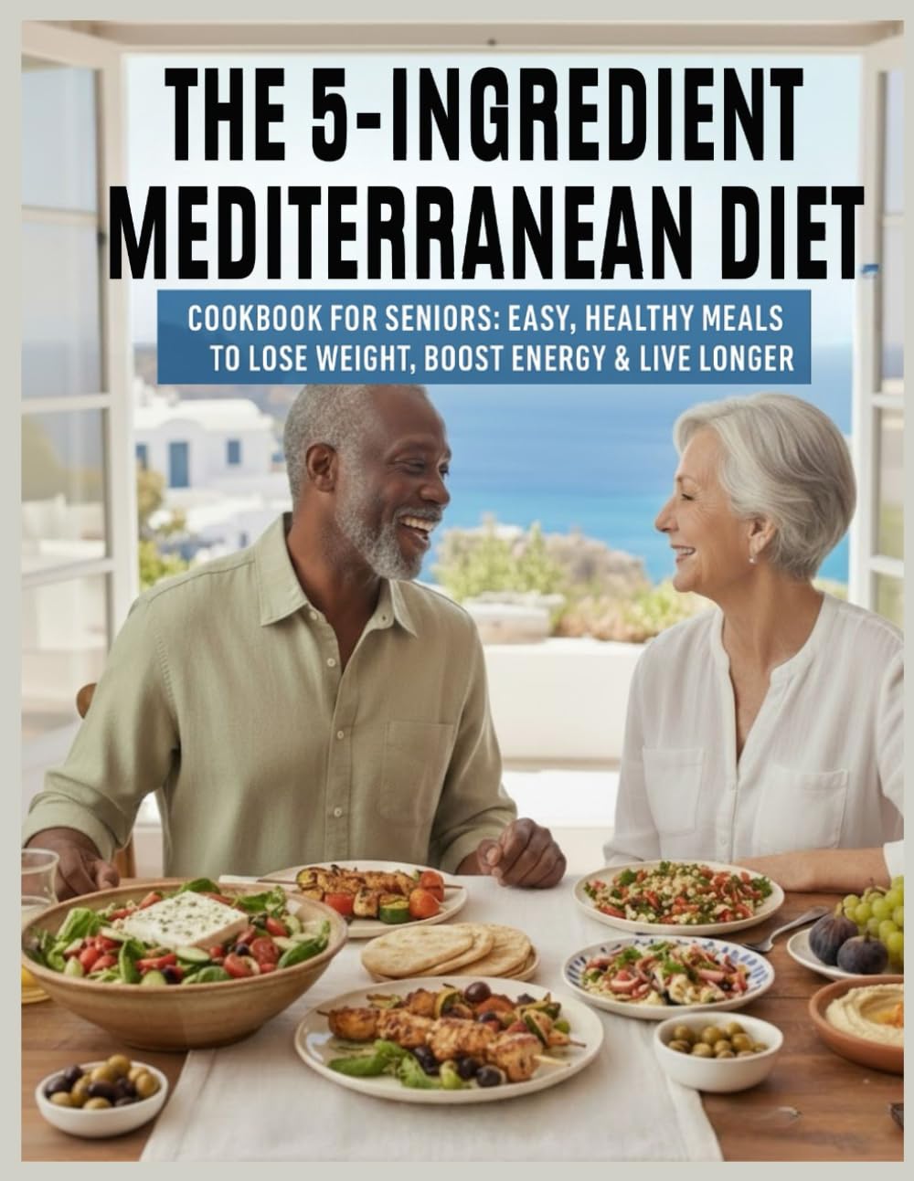 5-Ingredient Mediterranean Diet Cookbook for Seniors: Easy Healthy Meals To Lose Weight, Boost Energy And Live Longer