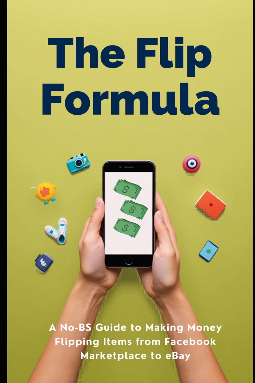 The Flip Formula: A No-BS Guide to Making Money Flipping Items from Facebook Marketplace to eBay