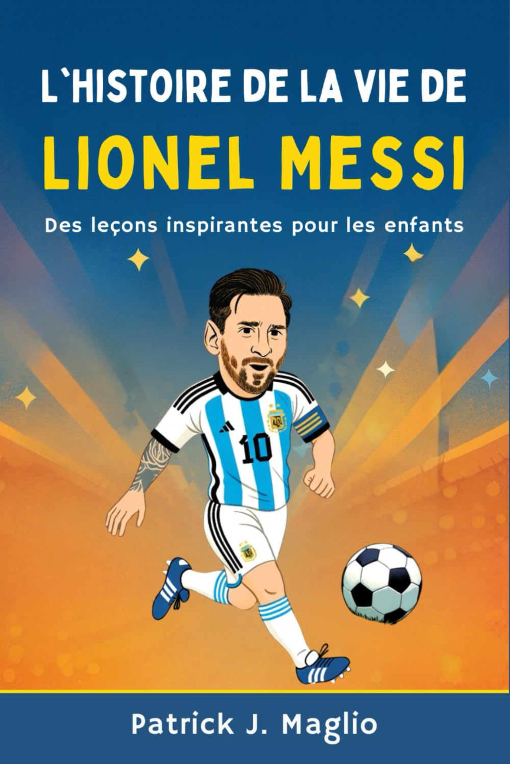 L'histoire de la vie de Lionel Messi: Des leçons inspirantes pour les enfants (Histoires courageuses pour enfants curieux)