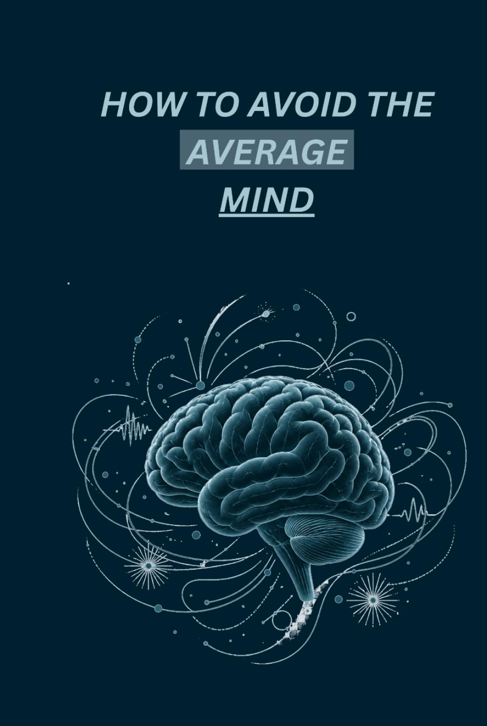 HOW TO AVOID THE AVERAGE MIND: A Guide To Thinking Beyond The Ordinary (Ascentflow)