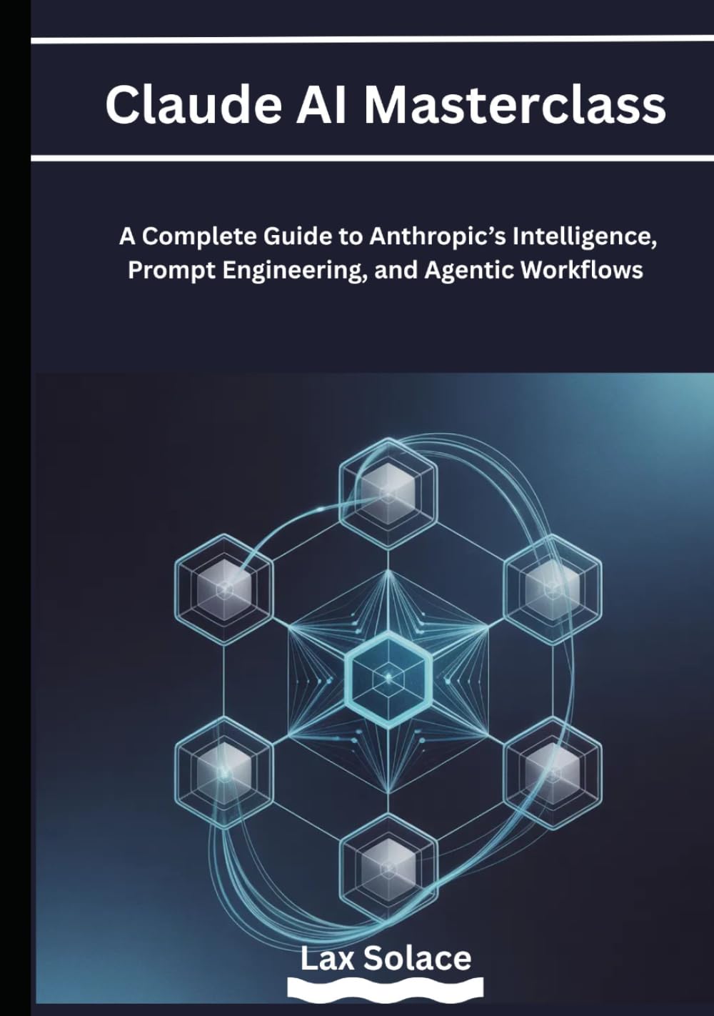 Claude AI Masterclass: A Complete Guide to Anthropic’s Intelligence, Prompt Engineering, and Agentic Workflows