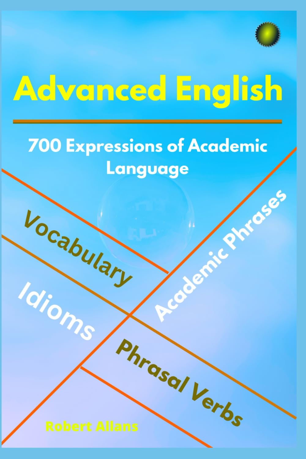 ADVANCED ENGLISH: Idioms, Phrasal Verbs, Vocabulary and Phrases: 700 Expressions of Academic Language: 1 (ADVANCED ENGLISH VOCABS)
