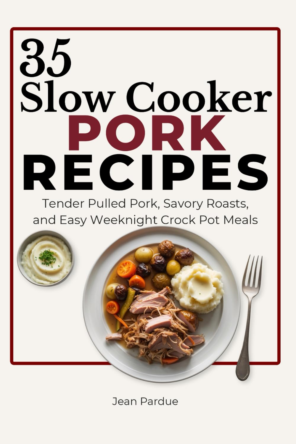 35 Slow Cooker Pork Recipes: Tender Pulled Pork, Savory Roasts, and Easy Weeknight Crock Pot Meals (The Everyday Slow Cooker Series)