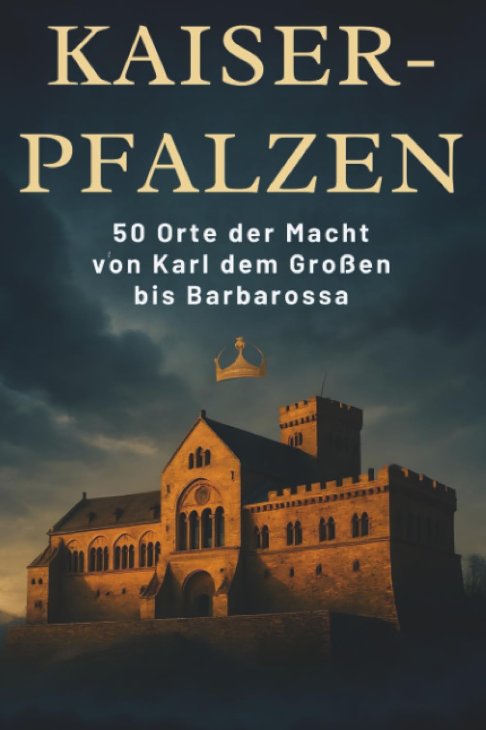Kaiser-Pfalzen: 50 Orte der Macht von Karl dem Großen bis Barbarossa