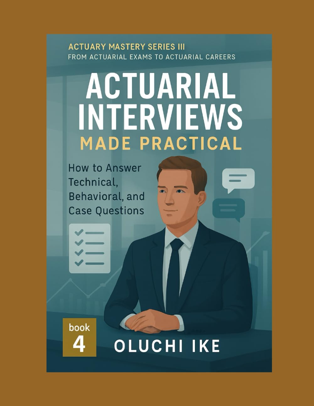 Actuarial Interviews Made Practical: How to Answer Technical, Behavioral, and Case Questions: 4 (Actuary Mastery Series III - From Actuarial Exams to Actuarial Careers)