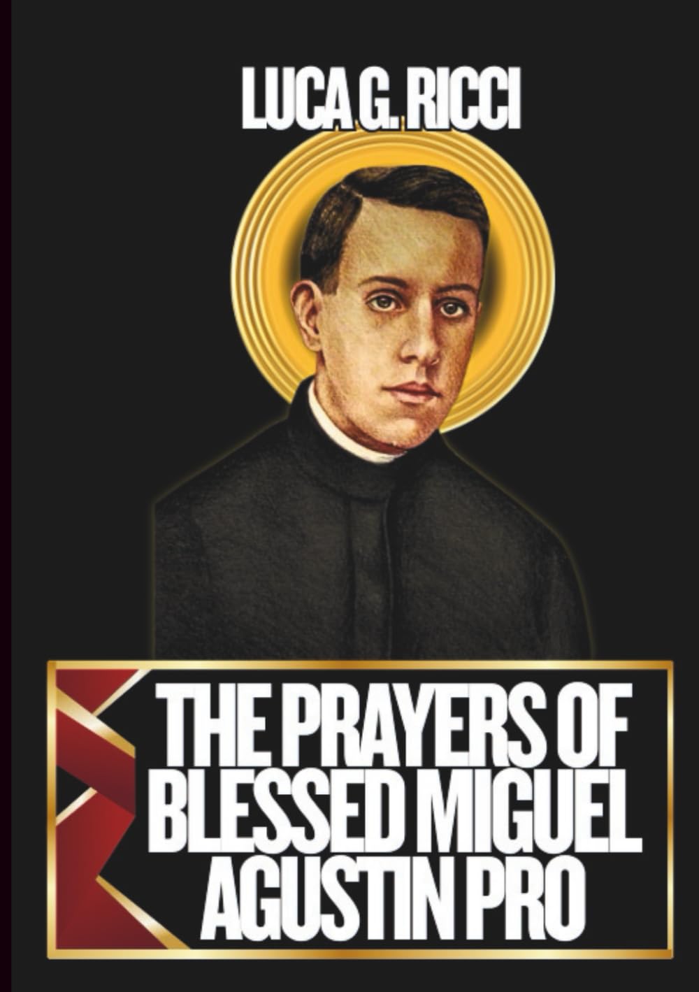 THE PRAYERS OF BLESSED MIGUEL AGUSTIN PRO: 3 Powerful Novenas, Litany, Chaplet Prayer & Emergency Supplications For Those Suffering From Depression, ... Who Labour (THE TRIAD DEVOTIONAL SERIES)