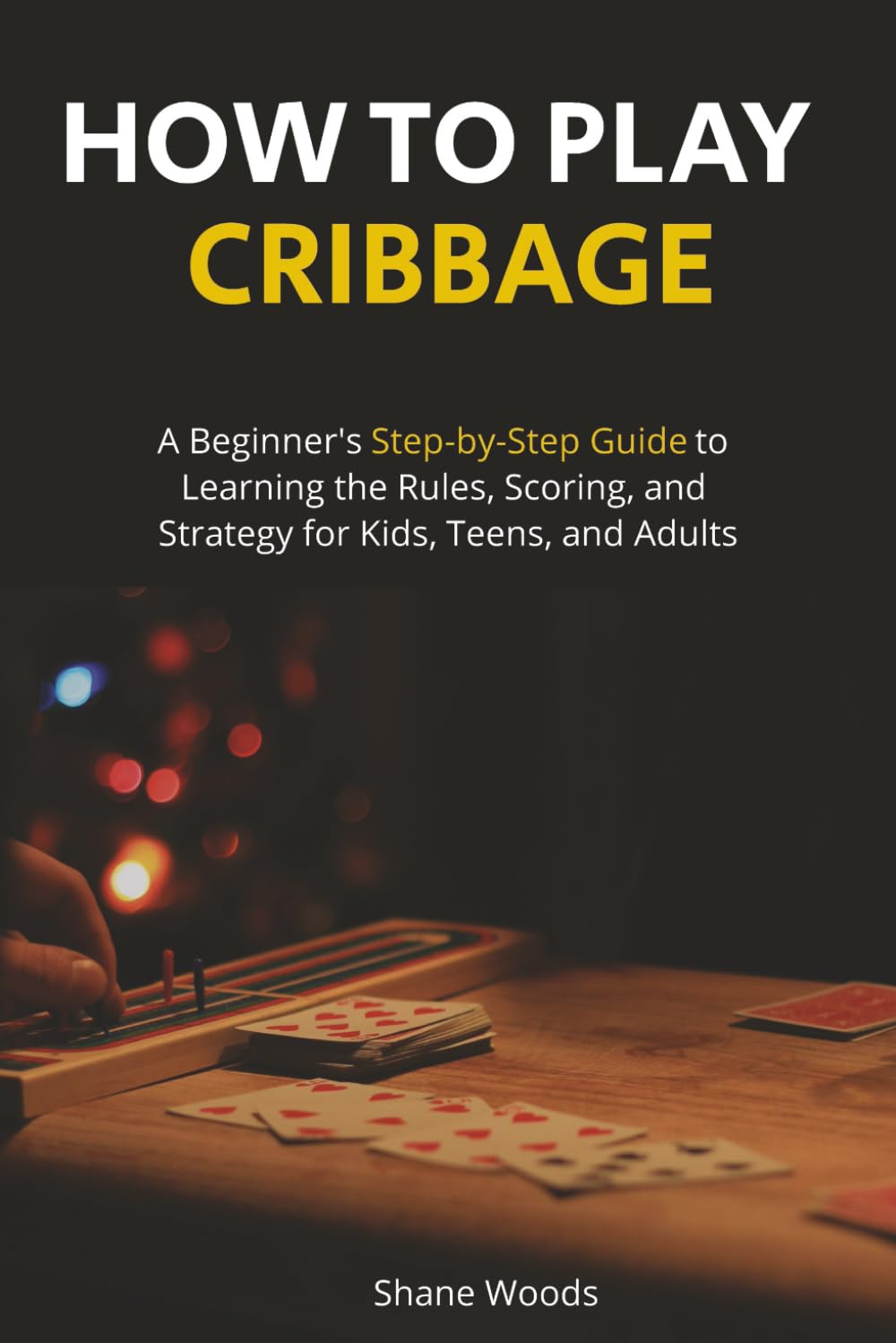How to Play Cribbage: A Beginner's Step-by-Step Guide to Learning the Rules, Scoring, and Strategy for Kids, Teens, and Adults.
