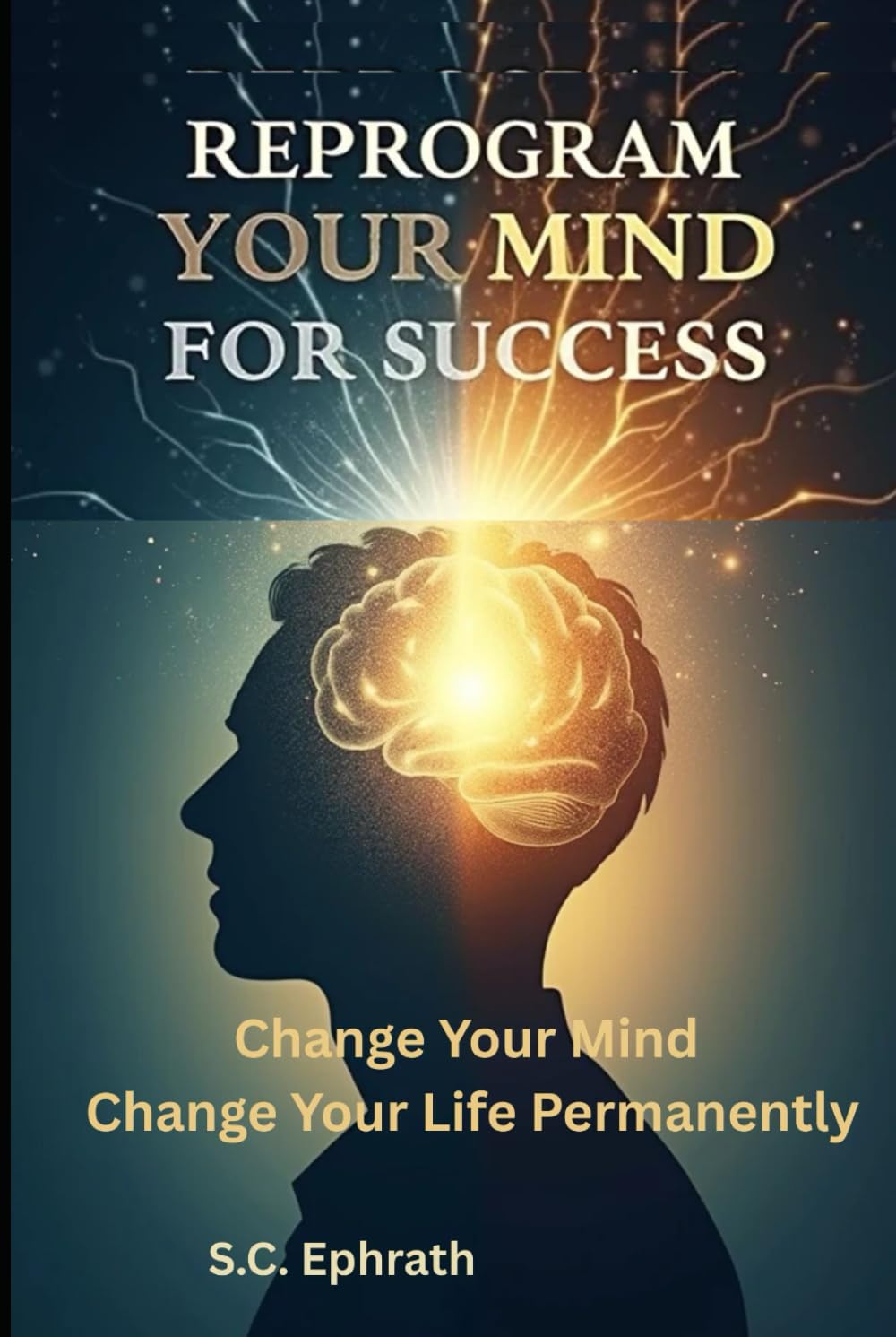 Reprogram Your Mind for Success: A Step-by-Step Guide to Rewire Your Subconscious, Break Limiting Beliefs, and Build a Success Identity That Lasts