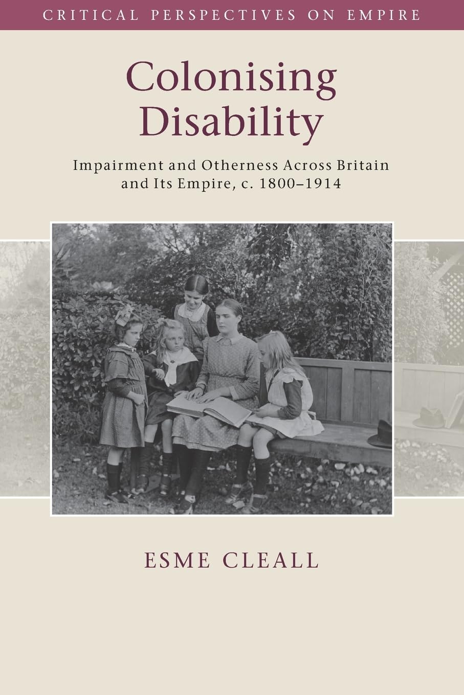Colonising Disability: Impairment and Otherness Across Britain and Its Empire, c. 1800–1914 (Critical Perspectives on Empire)
