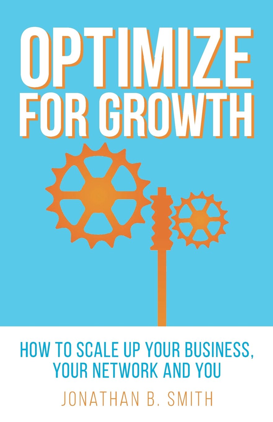 Optimize for Growth: How to Scale Up Your Business, Your Network and You Paperback – September 26, 2015