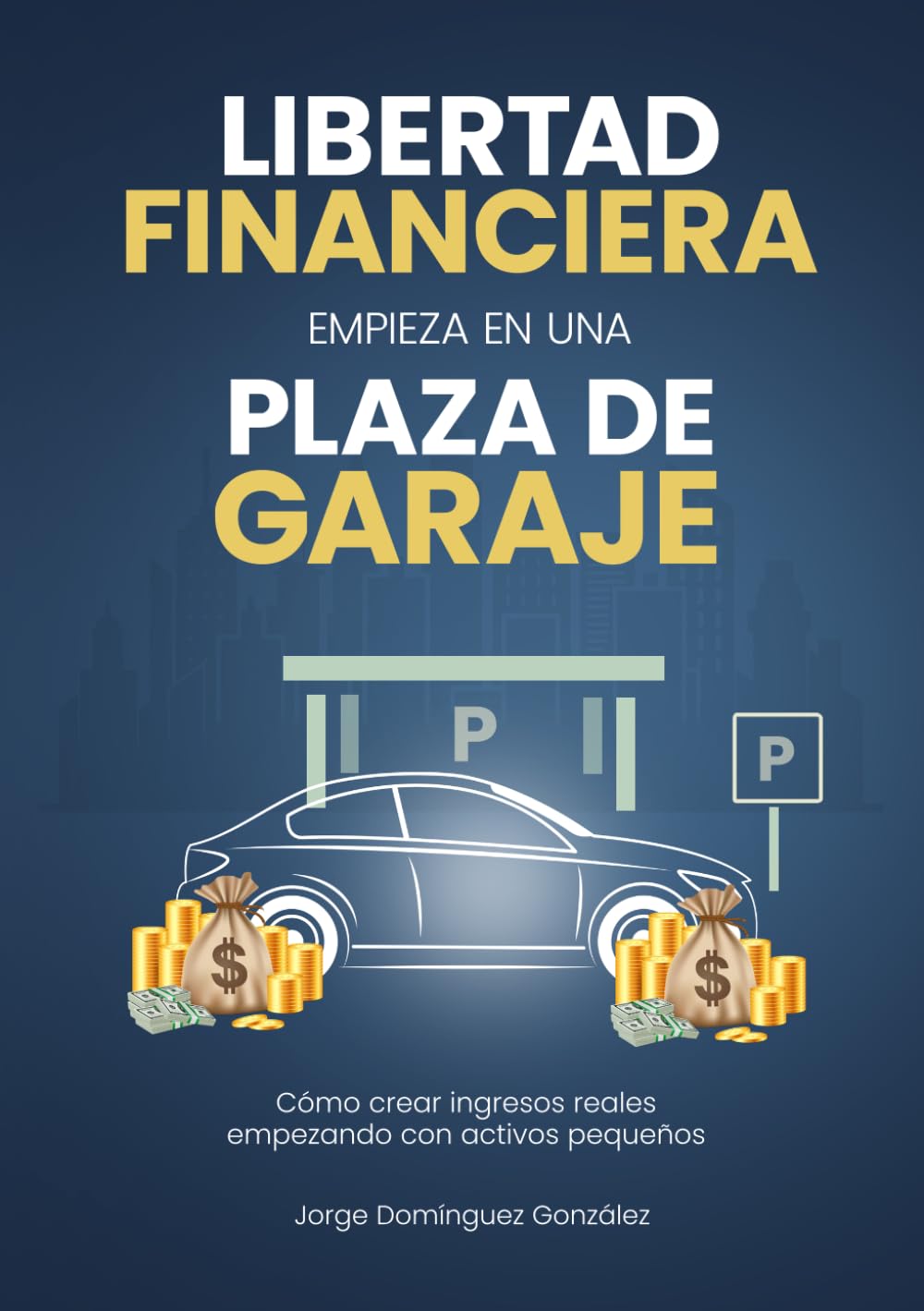 LA LIBERTAD FINANCIERA EMPIEZA EN UNA PLAZA DE GARAJE: Como crear ingresos reales con activos pequeños