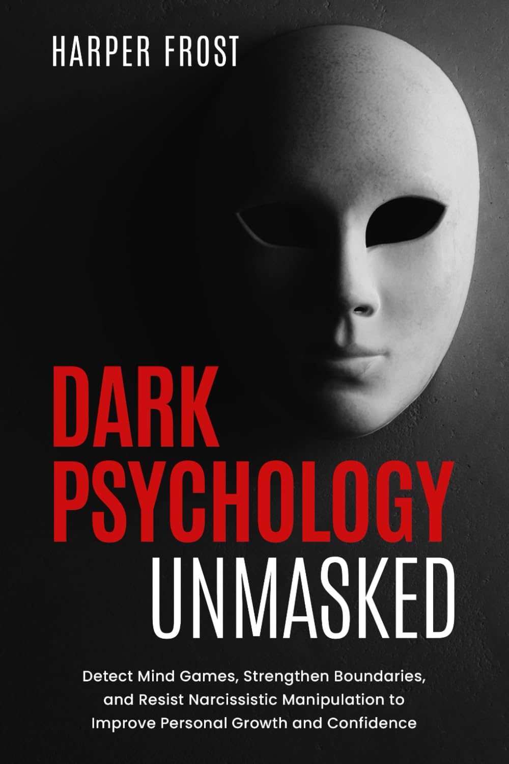 Dark Psychology Unmasked: Detect Mind Games, Strengthen Boundaries, and Resist Narcissistic Manipulation to Improve Personal Growth and Confidence