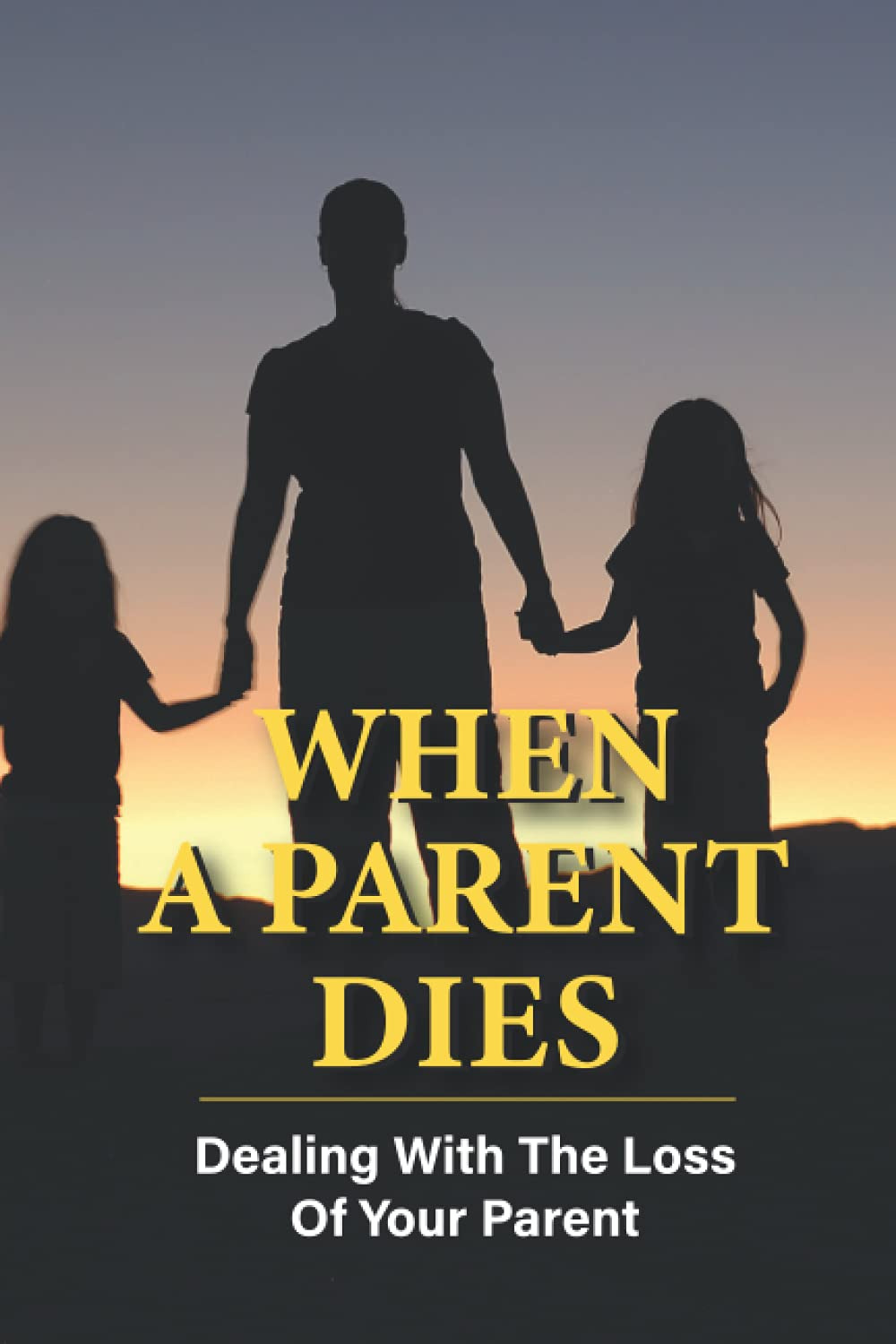 When A Parent Dies: Dealing With The Loss Of Your Parent: After The Death Of A Parent