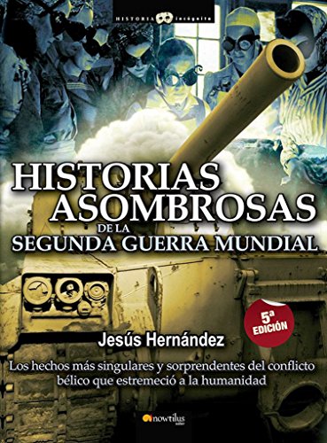 Historias Asombrosa de la Segunda Guerra Mundial: Los hechos más singulares y sorprendentes del conflicto bélico que estremeció a la humanidad (Versión sin solapas) (Historia Incógnita)