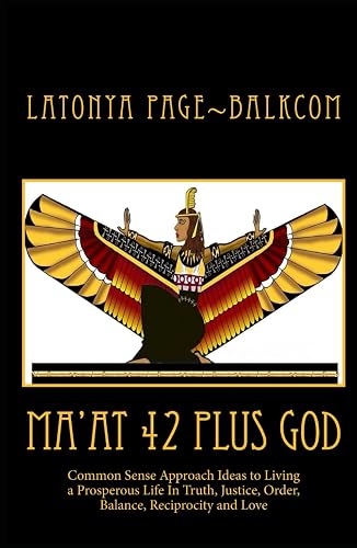 MAÀT 42 PLUS GOD: Common Sense Approach Ideas to Living a Prosperous Life In Love, Truth, Justice, Order, Balance and Reciprocity