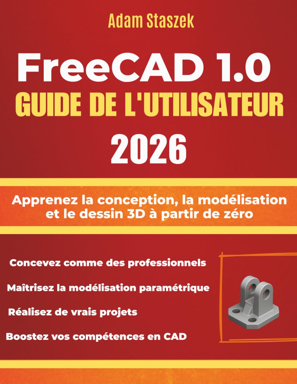 FREECAD 1.0 GUIDE DE L'UTILISATEUR 2026: Apprenez la conception, la modélisation et le dessin 3D à partir de zéro