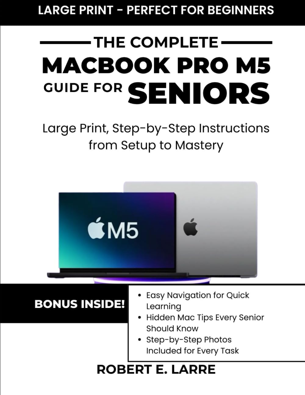 The Complete Macbook Pro M5 Guide for Seniors: Large Print, Step-by-Step Instructions from Setup to Mastery