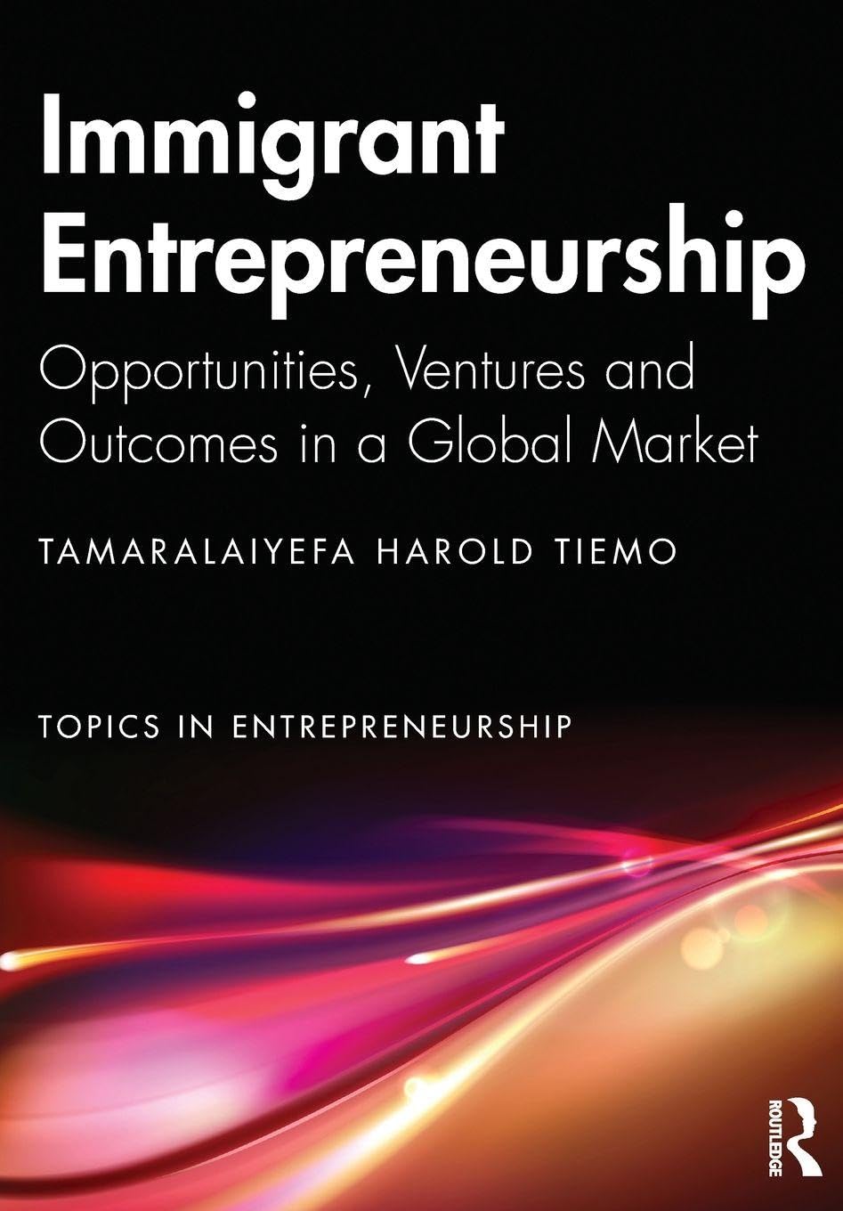 Immigrant Entrepreneurship: Opportunities, Ventures and Outcomes in a Global Market (Topics in Entrepreneurship)