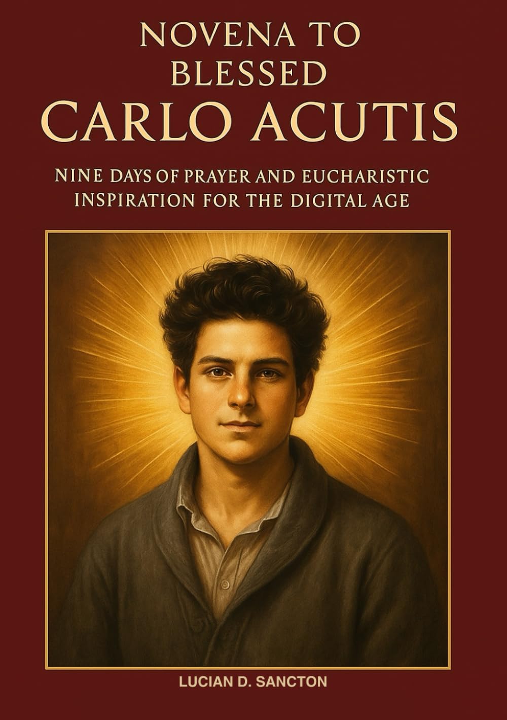 NOVENA TO BLESSED CARLO ACUTIS: NINE DAYS OF PRAYER AND EUCHARISTIC INSPIRATION FOR THE DIGITAL AGE